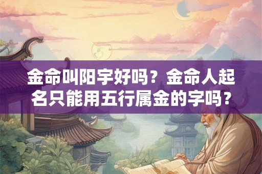 金命叫阳宇好吗？金命人起名只能用五行属金的字吗？