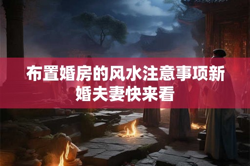 布置婚房的风水注意事项新婚夫妻快来看
