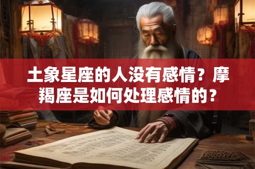 土象星座的人没有感情？摩羯座是如何处理感情的？