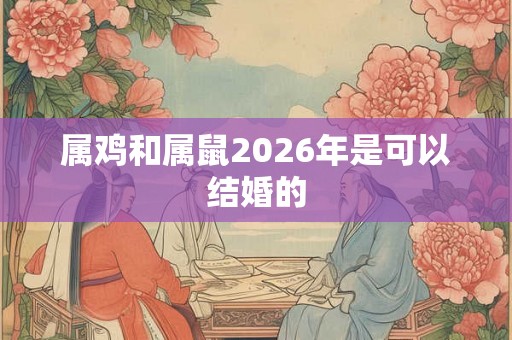 属鸡和属鼠2026年是可以结婚的
