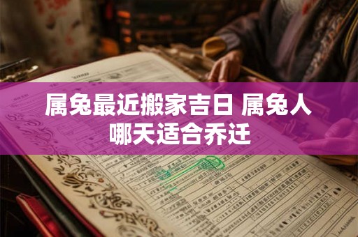 属兔最近搬家吉日 属兔人哪天适合乔迁