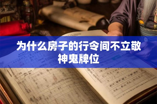 为什么房子的行令间不立敬神鬼牌位 为什么房子的行令间不立敬神鬼牌位