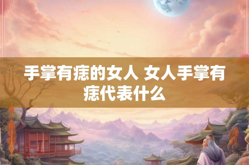 手掌有痣的女人 女人手掌有痣代表什么