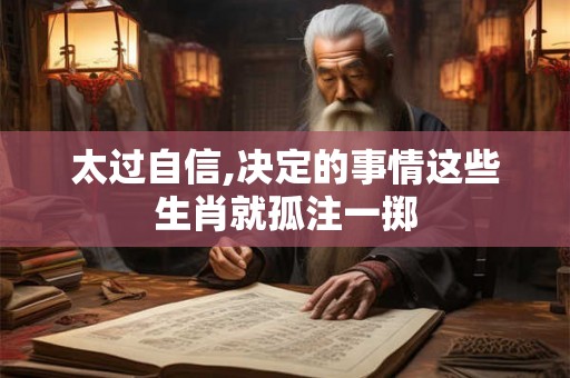 太过自信,决定的事情这些生肖就孤注一掷