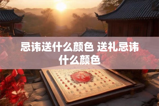 忌讳送什么颜色 送礼忌讳什么颜色 忌讳送什么颜色 送礼忌讳什么颜色