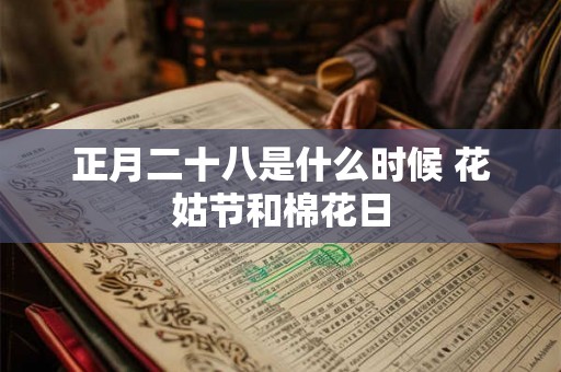 正月二十八是什么时候 花姑节和棉花日 正月二十八是什么时候 花姑节和棉花日