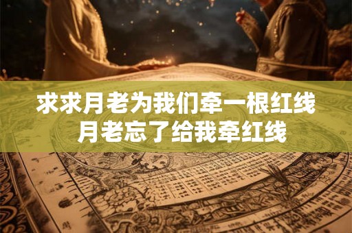 求求月老为我们牵一根红线  月老忘了给我牵红线