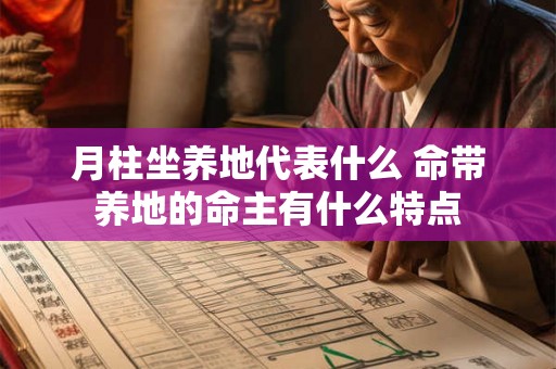 月柱坐养地代表什么 命带养地的命主有什么特点 月柱坐养地代表什么 命带养地的命主有什么特点