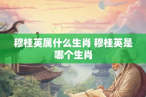 穆桂英属什么生肖 穆桂英是哪个生肖