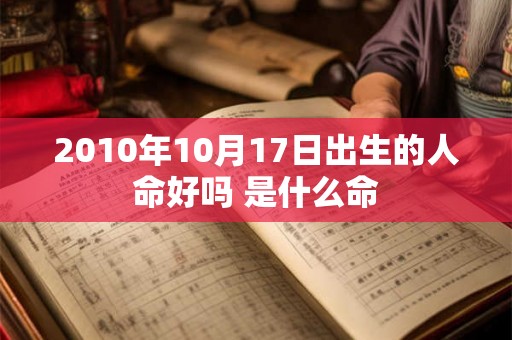 2010年10月17日出生的人命好吗 是什么命 2010年10月17日出生的人命好吗 是什么命