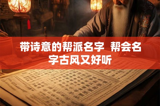 带诗意的帮派名字 帮会名字古风又好听 带诗意的帮派名字 帮会名字古风又好听