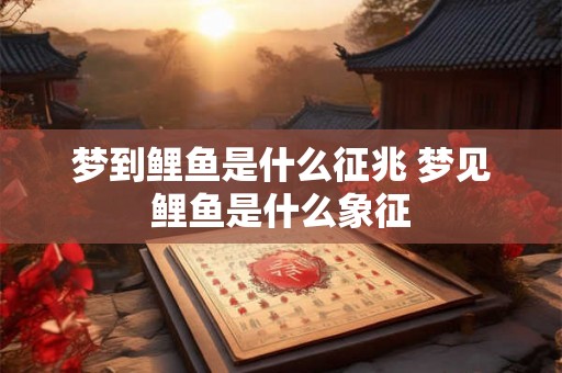 梦到鲤鱼是什么征兆 梦见鲤鱼是什么象征