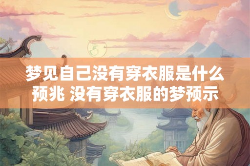 梦见自己没有穿衣服是什么预兆 没有穿衣服的梦预示什么