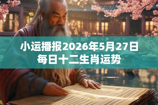 小运播报2026年5月27日每日十二生肖运势
