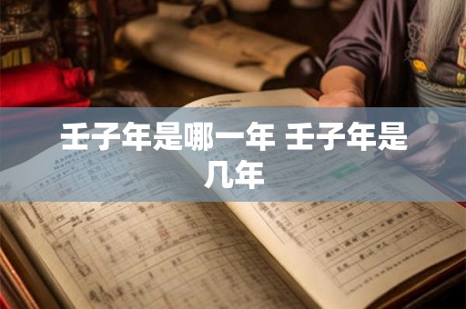 壬子年是哪一年 壬子年是几年