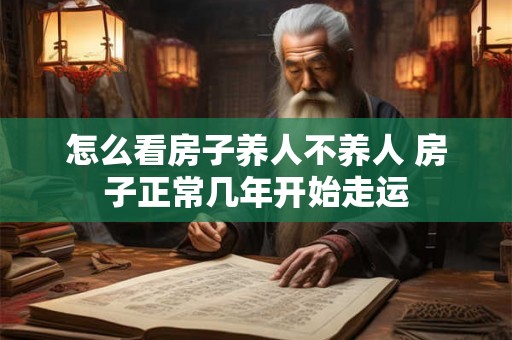 怎么看房子养人不养人 房子正常几年开始走运