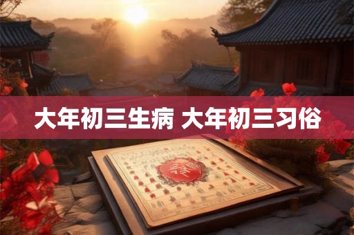大年初三生病 大年初三习俗 大年初三生病 大年初三习俗