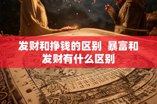 发财和挣钱的区别  暴富和发财有什么区别