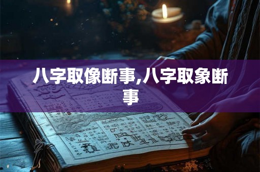 八字取像断事,八字取象断事