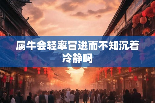 属牛会轻率冒进而不知沉着冷静吗