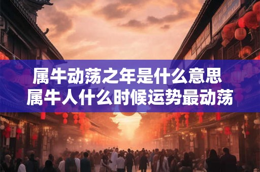 属牛动荡之年是什么意思 属牛人什么时候运势最动荡