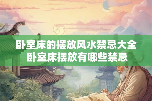 卧室床的摆放风水禁忌大全 卧室床摆放有哪些禁忌