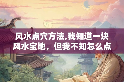 风水点穴方法,我知道一块风水宝地，但我不知怎么点穴？