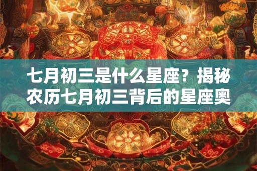 七月初三是什么星座？揭秘农历七月初三背后的星座奥秘