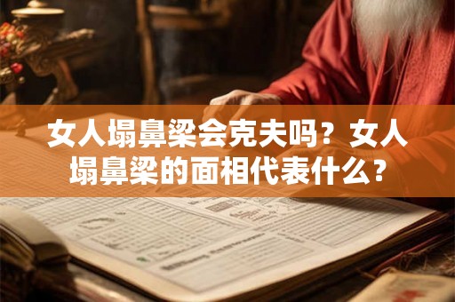女人塌鼻梁会克夫吗？女人塌鼻梁的面相代表什么？