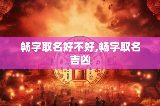 畅字取名好不好,畅字取名吉凶