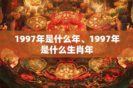 1997年是什么年、1997年是什么生肖年