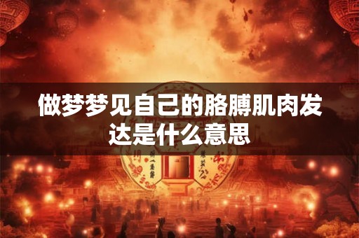 做梦梦见自己的胳膊肌肉发达是什么意思