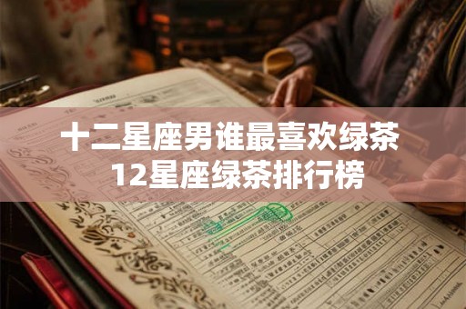 十二星座男谁最喜欢绿茶  12星座绿茶排行榜
