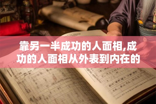 靠另一半成功的人面相,成功的人面相从外表到内在的秘密