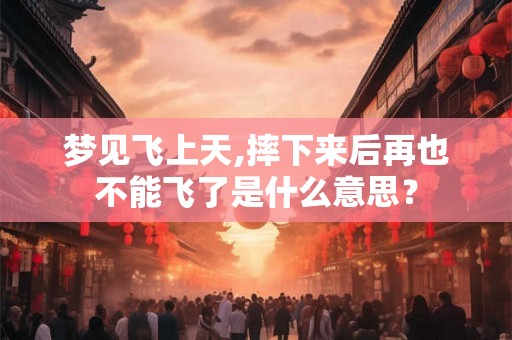 梦见飞上天,摔下来后再也不能飞了是什么意思? 梦见飞上天,摔下来后再也不能飞了是什么意思?