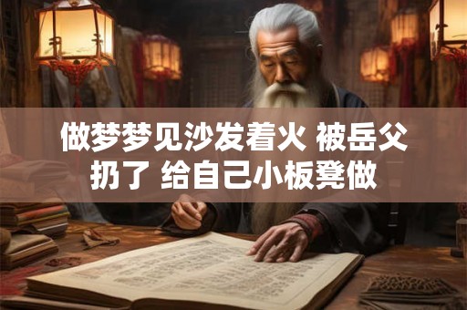 做梦梦见沙发着火 被岳父扔了 给自己小板凳做