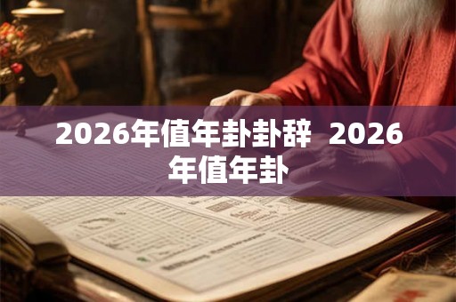 2026年值年卦卦辞 2026年值年卦 2026年值年卦卦辞 2026年值年卦