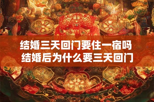 结婚三天回门要住一宿吗 结婚后为什么要三天回门 结婚三天回门要住一宿吗 结婚后为什么要三天回门