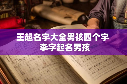 王起名字大全男孩四个字 李字起名男孩 王起名字大全男孩四个字 李字起名男孩