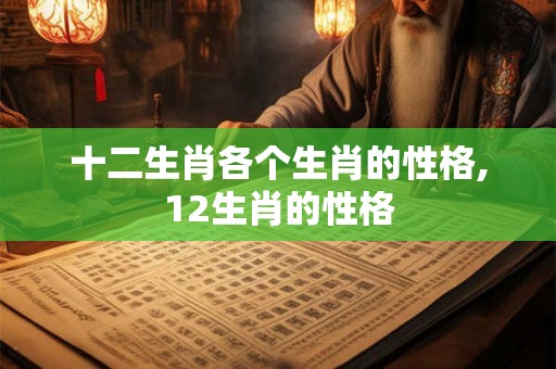 十二生肖各个生肖的性格,12生肖的性格