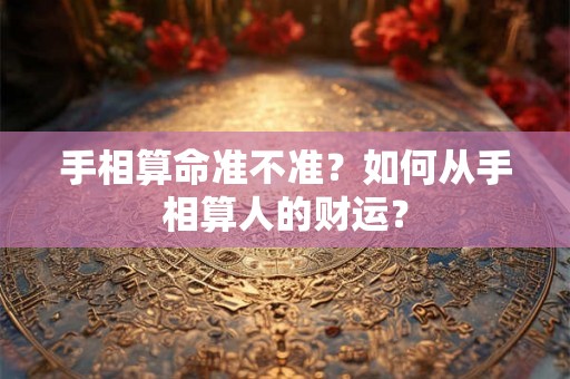 手相算命准不准？如何从手相算人的财运？
