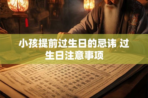 小孩提前过生日的忌讳 过生日注意事项 小孩提前过生日的忌讳 过生日注意事项