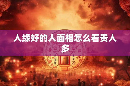 人缘好的人面相怎么看贵人多
