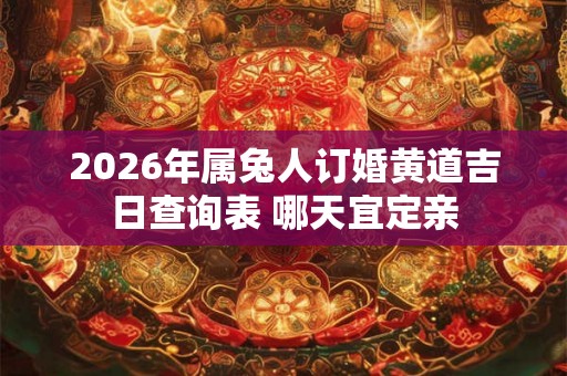 2026年属兔人订婚黄道吉日查询表 哪天宜定亲