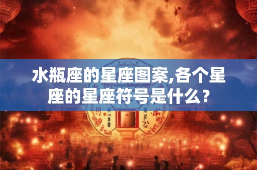 水瓶座的星座图案,各个星座的星座符号是什么？