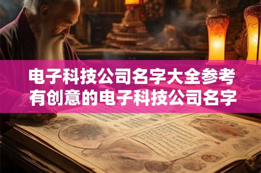 电子科技公司名字大全参考 有创意的电子科技公司名字有哪些