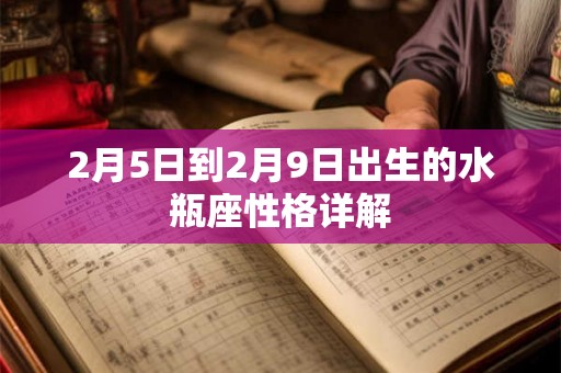 2月5日到2月9日出生的水瓶座性格详解 2月5日到2月9日出生的水瓶座性格详解
