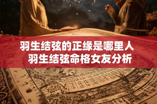 羽生结弦的正缘是哪里人  羽生结弦命格女友分析