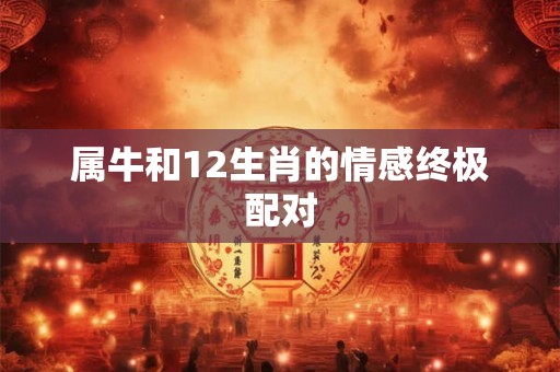 属牛和12生肖的情感终极配对