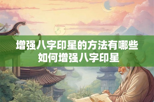 增强八字印星的方法有哪些 如何增强八字印星